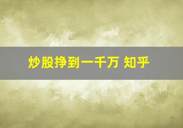 炒股挣到一千万 知乎